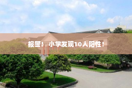 报警！ 小学发现10人阳性！