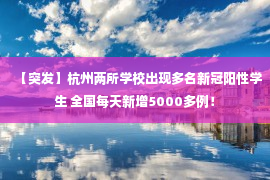 【突发】杭州两所学校出现多名新冠阳性学生 全国每天新增5000多例！