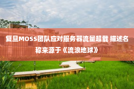 复旦MOSS团队应对服务器流量超载 描述名称来源于《流浪地球》