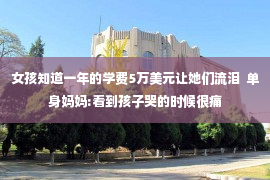 女孩知道一年的学费5万美元让她们流泪  单身妈妈:看到孩子哭的时候很痛