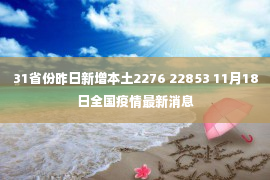 31省份昨日新增本土2276 22853 11月18日全国疫情最新消息