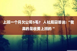 上班一个月欠公司5毛？ 人社局回答说:“我真的是收费上班的 ”