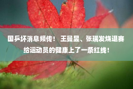 国乒坏消息频传！ 王曼昱、张瑞发烧退赛 给运动员的健康上了一条红线！