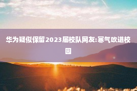 华为疑似保留2023届校队网友:寒气吹进校园