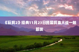 《巨鳄2》经典11月23日民国鳄鱼大战一触即发