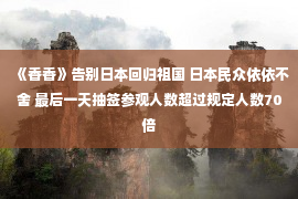 《香香》告别日本回归祖国 日本民众依依不舍 最后一天抽签参观人数超过规定人数70倍