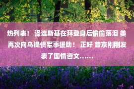 热列表！ 泽连斯基在拜登身后偷偷落泪 美再次向乌提供军事援助！ 正好 普京刚刚发表了国情咨文……