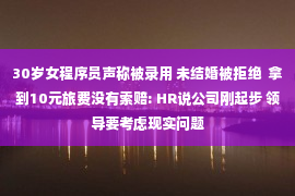 30岁女程序员声称被录用 未结婚被拒绝  拿到10元旅费没有索赔: HR说公司刚起步 领导要考虑现实问题