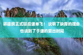 郭德纲正式回应谦单飞！ 说明了缺席的理由 也谈到了于谦的复出时间