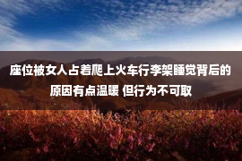 座位被女人占着爬上火车行李架睡觉背后的原因有点温暖 但行为不可取