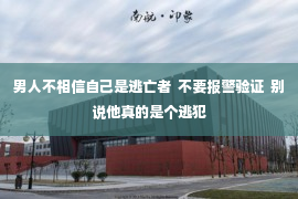 男人不相信自己是逃亡者  不要报警验证  别说他真的是个逃犯