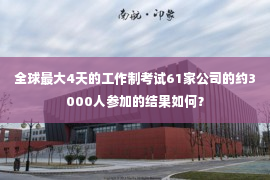 全球最大4天的工作制考试61家公司的约3000人参加的结果如何？