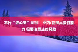 农行“连心贷”亮相！ 业内:能提高偿付能力 但要注意违约风险