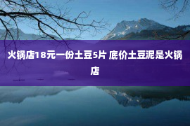 火锅店18元一份土豆5片 底价土豆泥是火锅店