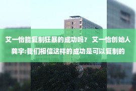 艾一怡能复制狂暴的成功吗？ 艾一怡创始人龚宇:我们相信这样的成功是可以复制的