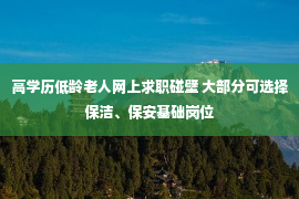 高学历低龄老人网上求职碰壁 大部分可选择保洁、保安基础岗位