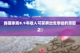 韩国家庭8.9年收入可买房出生率低的原因之�