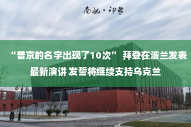 “普京的名字出现了10次” 拜登在波兰发表最新演讲 发誓将继续支持乌克兰