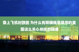 登上飞机时跌倒 为什么有明确继承顺序的美国这么关心总统的健康