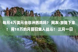 每月4万美元去非洲养鸡吗？ 网友:放我下来！ 用10万的月薪召集人战斗！ 三月一日