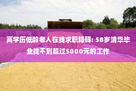 高学历低龄老人在线求职障碍: 58岁清华毕业找不到超过5000元的工作