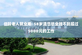 低龄老人就业难: 58岁清华毕业找不到超过5000元的工作