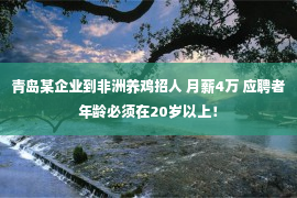 青岛某企业到非洲养鸡招人 月薪4万 应聘者年龄必须在20岁以上！