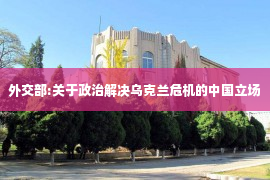 外交部:关于政治解决乌克兰危机的中国立场