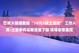 巴奴火锅道歉称“18元5块土豆泥” 工作人员:土豆事件后客流量下降 领导非常重视