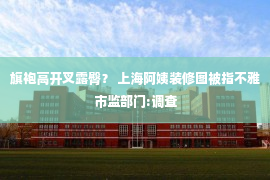 旗袍高开叉露臀？ 上海阿姨装修图被指不雅 市监部门:调查