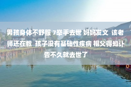 男孩身体不舒服 7举手去世 妈妈发文  该老师还在教  孩子没有基础性疾病 祖父得知讣告不久就去世了