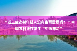 “近三成农村年轻人没有生育意愿吗？ ”中国农村正在发生“生活革命”