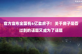 官方宣布全国有6亿套房子！ 关于房子是否过剩的话题又成为了话题