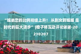 “姐弟恋的比例持续上升！ 从剩女到姐姐 是时代的巨大进步”|橙子柿互动评论谢谢·20230207