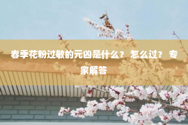 春季花粉过敏的元凶是什么？ 怎么过？ 专家解答