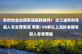 农村也会出现恐高症群体吗？ 近三成农村年轻人无生育意愿 专家: 30岁以上高龄未婚年轻人非常普遍