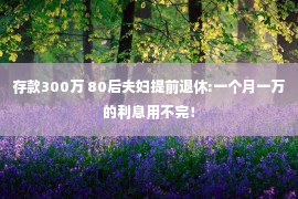 存款300万 80后夫妇提前退休:一个月一万的利息用不完！