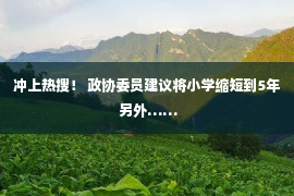 冲上热搜！ 政协委员建议将小学缩短到5年 另外……