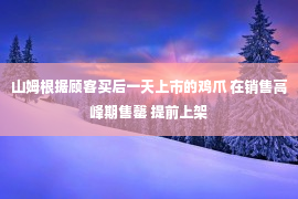 山姆根据顾客买后一天上市的鸡爪 在销售高峰期售罄 提前上架