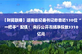 【财闻联播】湖南省纪委书记忠告近130位“一把手”配偶！ 央行公开市场净投放3310亿元