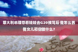 意大利总理带着娃娃去G20挨骂后 我怎么养我女儿和你做什么？