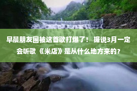 早晨朋友圈被这首歌打爆了！ 据说3月一定会听歌 《米店》是从什么地方来的？