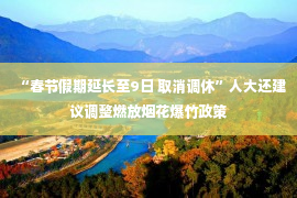 “春节假期延长至9日 取消调休”人大还建议调整燃放烟花爆竹政策