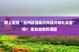 网上流传“苏州动保组织拘禁并查处卖猫”吗？ 来自当地的通报