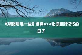 《稍微想起一些》经典414让你回到记忆的日子