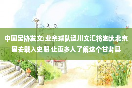 中国足协发文:业余球队泾川文汇将淘汰北京国安载入史册 让更多人了解这个甘肃县