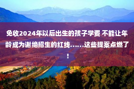 免收2024年以后出生的孩子学费 不能让年龄成为谢绝招生的红线……这些提案点燃了！