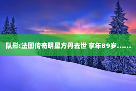 队形:法国传奇明星方丹去世 享年89岁……