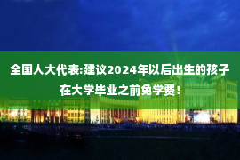 全国人大代表:建议2024年以后出生的孩子在大学毕业之前免学费！