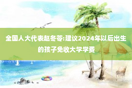 全国人大代表赵冬苓:建议2024年以后出生的孩子免收大学学费